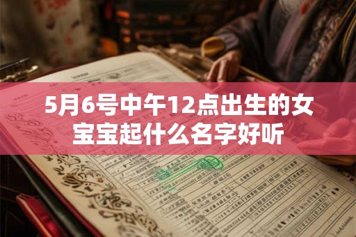 5月6号中午12点出生的女宝宝起什么名字好听