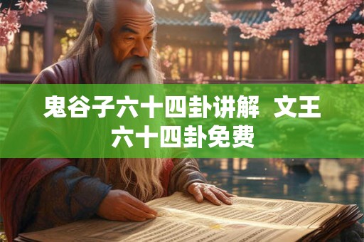 鬼谷子六十四卦讲解  文王六十四卦免费