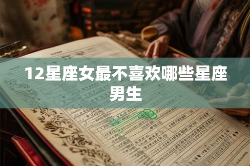12星座女最不喜欢哪些星座男生