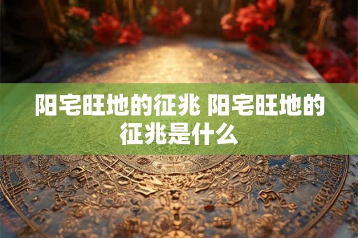 阳宅旺地的征兆 阳宅旺地的征兆是什么
