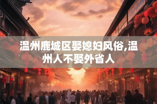 温州鹿城区娶媳妇风俗,温州人不娶外省人