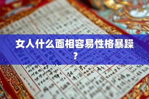 女人什么面相容易性格暴躁？