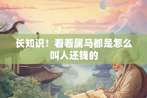 长知识！看看属马都是怎么叫人还钱的