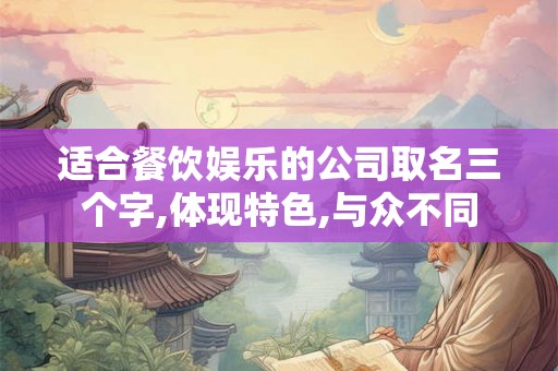 适合餐饮娱乐的公司取名三个字,体现特色,与众不同