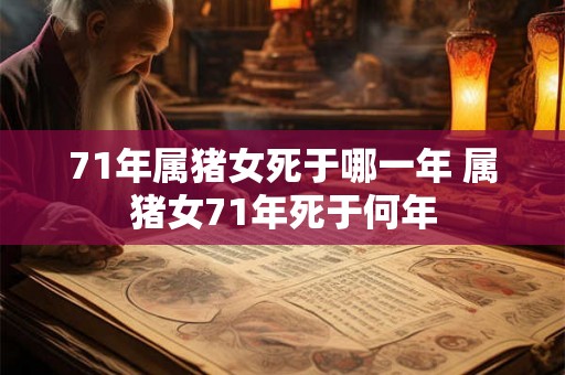 71年属猪女死于哪一年 属猪女71年死于何年 71年属猪女死于哪一年 属猪女71年死于何年