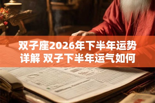 双子座2026年下半年运势详解 双子下半年运气如何