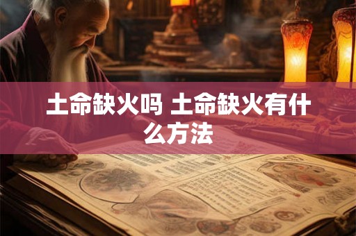 土命缺火吗 土命缺火有什么方法