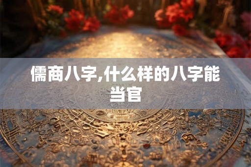 儒商八字,什么样的八字能当官