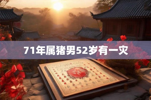 71年属猪男52岁有一灾