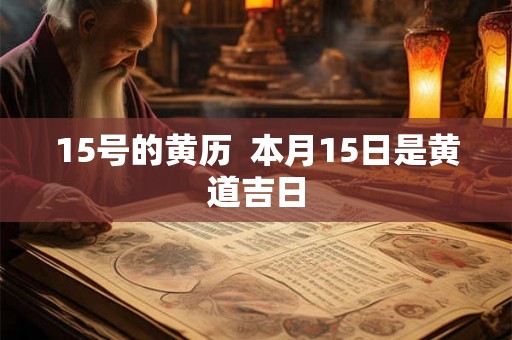 15号的黄历  本月15日是黄道吉日