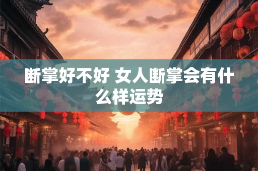 断掌好不好 女人断掌会有什么样运势