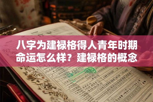 八字为建禄格得人青年时期命运怎么样?建禄格的概念你了解多少? 八字为建禄格得人青年时期命运怎么样?建禄格的概念你了解多少?