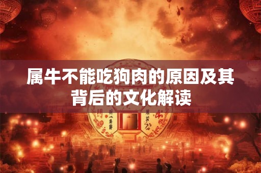 属牛不能吃狗肉的原因及其背后的文化解读