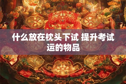 什么放在枕头下试 提升考试运的物品