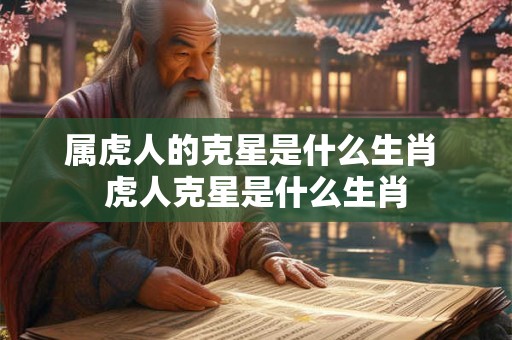 属虎人的克星是什么生肖 虎人克星是什么生肖