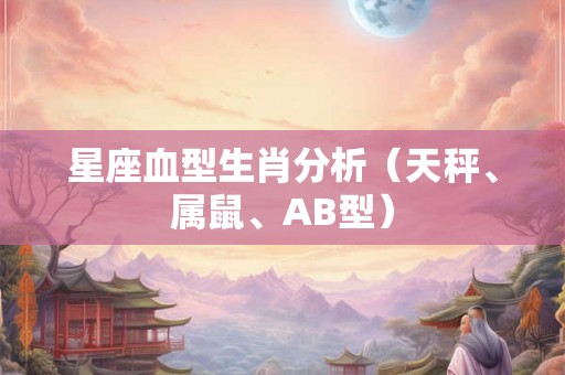 星座血型生肖分析(天秤、属鼠、AB型) 星座血型生肖分析(天秤、属鼠、AB型)