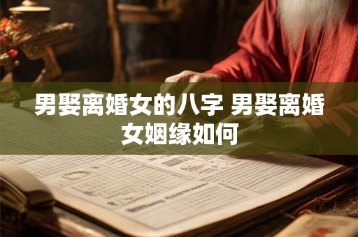 男娶离婚女的八字 男娶离婚女姻缘如何