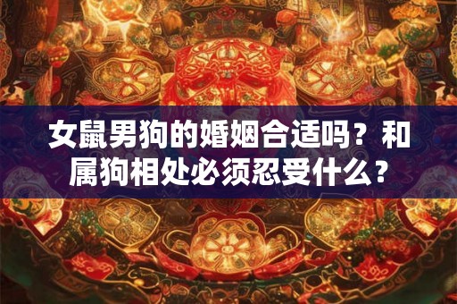 女鼠男狗的婚姻合适吗？和属狗相处必须忍受什么？