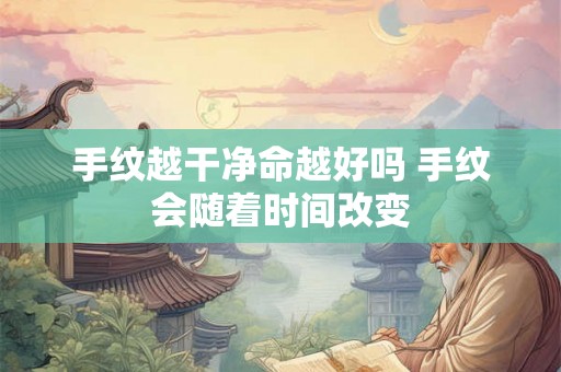 手纹越干净命越好吗 手纹会随着时间改变