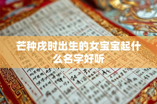 芒种戌时出生的女宝宝起什么名字好听