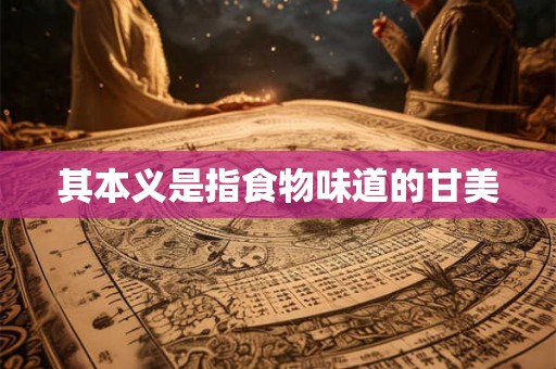 其本义是指食物味道的甘美