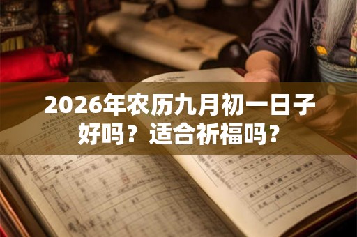 2026年农历九月初一日子好吗？适合祈福吗？