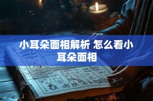 小耳朵面相解析 怎么看小耳朵面相