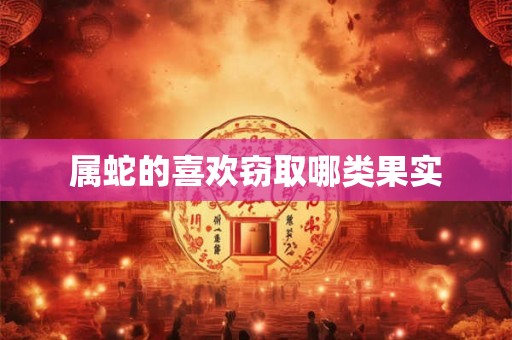 属蛇的喜欢窃取哪类果实