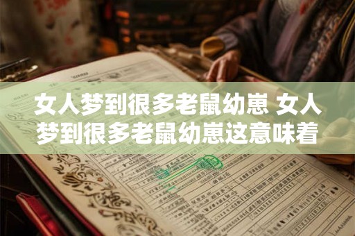 女人梦到很多老鼠幼崽 女人梦到很多老鼠幼崽这意味着什么 女人梦到很多老鼠幼崽 女人梦到很多老鼠幼崽这意味着什么