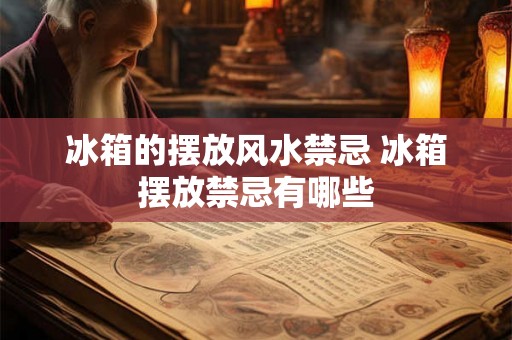 冰箱的摆放风水禁忌 冰箱摆放禁忌有哪些
