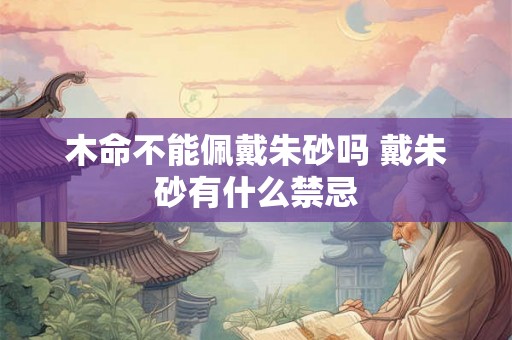 木命不能佩戴朱砂吗 戴朱砂有什么禁忌
