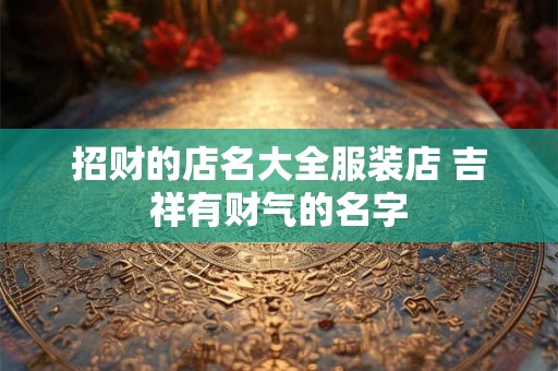 招财的店名大全服装店 吉祥有财气的名字