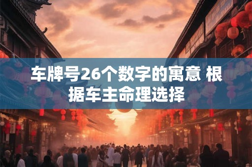 车牌号26个数字的寓意 根据车主命理选择