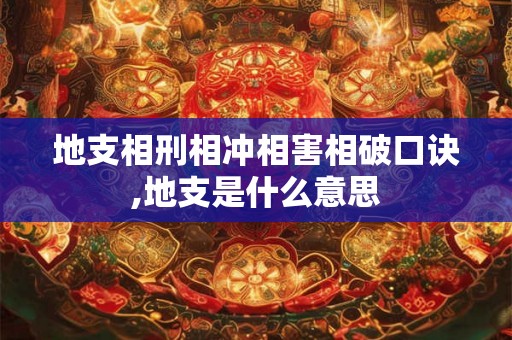 地支相刑相冲相害相破口诀,地支是什么意思