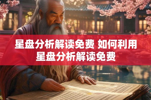 星盘分析解读免费 如何利用星盘分析解读免费