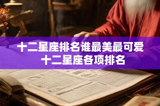 十二星座排名谁最美最可爱  十二星座各项排名