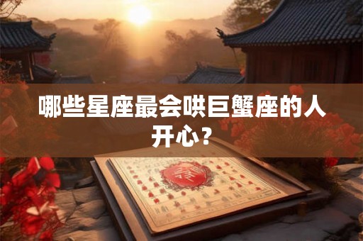 哪些星座最会哄巨蟹座的人开心？