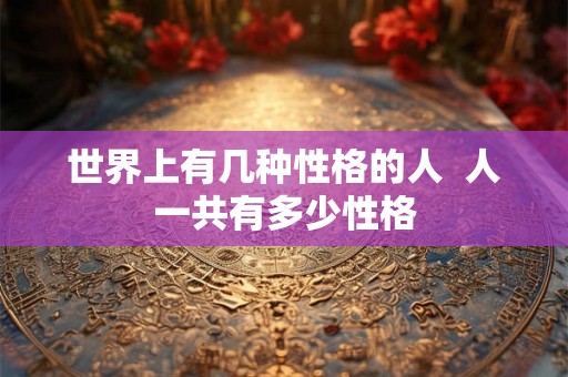 世界上有几种性格的人  人一共有多少性格