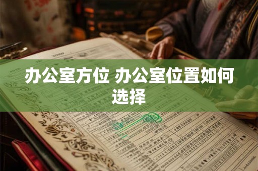 办公室方位 办公室位置如何选择