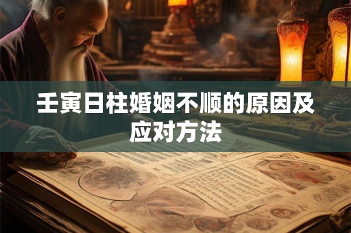 壬寅日柱婚姻不顺的原因及应对方法