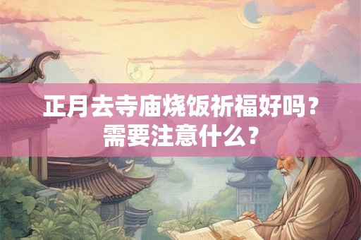 正月去寺庙烧饭祈福好吗？需要注意什么？