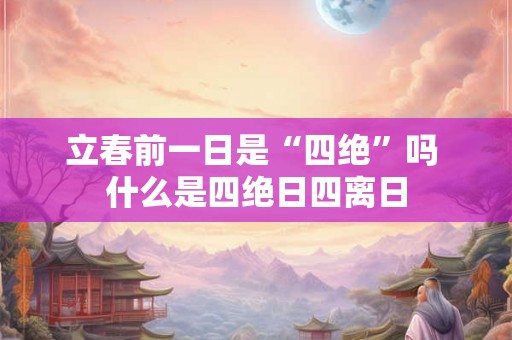 立春前一日是“四绝”吗 什么是四绝日四离日