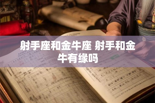 射手座和金牛座 射手和金牛有缘吗