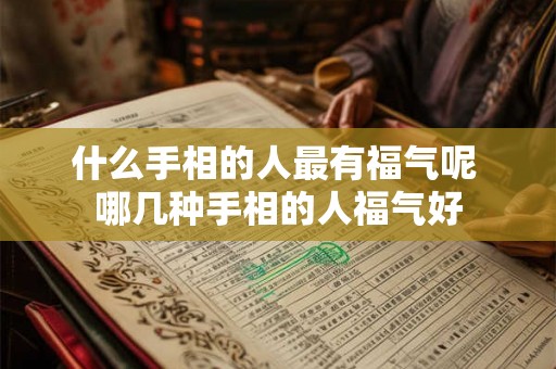 什么手相的人最有福气呢 哪几种手相的人福气好