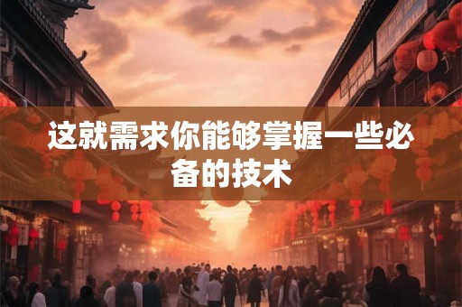 这就需求你能够掌握一些必备的技术