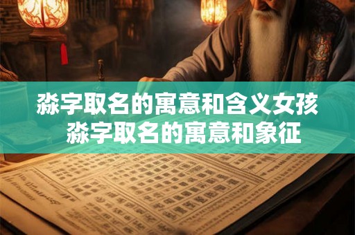 淼字取名的寓意和含义女孩 淼字取名的寓意和象征 淼字取名的寓意和含义女孩 淼字取名的寓意和象征