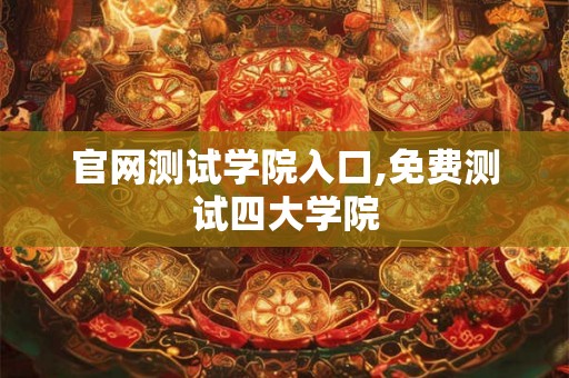 官网测试学院入口,免费测试四大学院