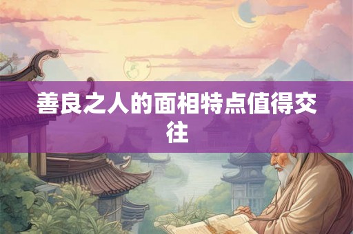 善良之人的面相特点值得交往