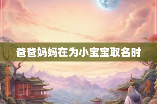 爸爸妈妈在为小宝宝取名时 爸爸妈妈在为小宝宝取名时