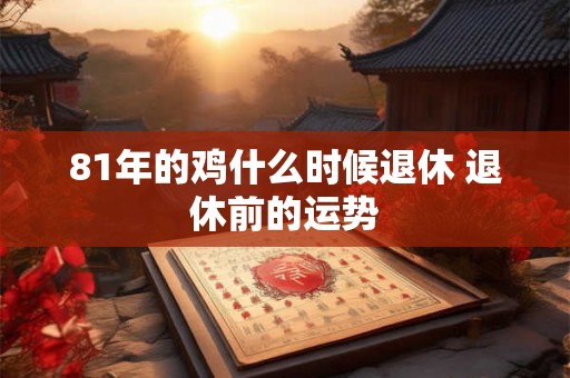 81年的鸡什么时候退休 退休前的运势